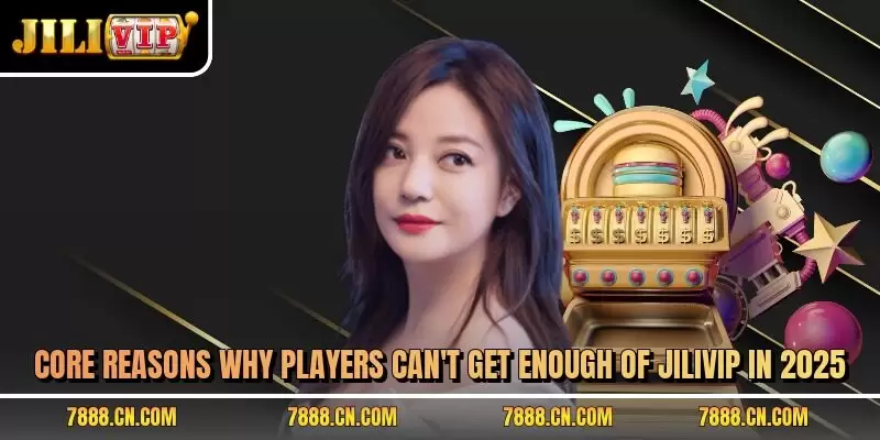 Core reasons why players can’t get enough of JILIVIP in 2025