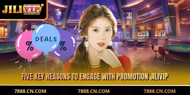 Five key reasons to engage with JILIVIP Promotion