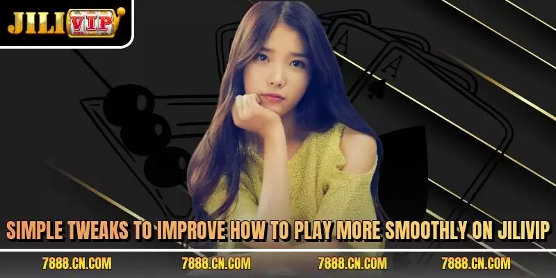 Simple tweaks to improve how to play more smoothly on JILIVIP